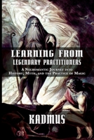 Learning from Legendary Practitioners: A Necromantic Journey into History, Myth, and the Practice of Magic 1915933420 Book Cover