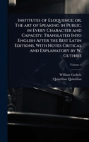 Institutes of Eloquence; or, The art of Speaking in Public, in Every Character and Capacity. Translated Into English After the Best Latin Editions, With Notes Critical and Explanatory by W. Guthrie 1024075966 Book Cover