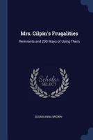 Mrs. Gilpin's Frugalities: Remnants and 200 Ways of Using Them 1019102594 Book Cover