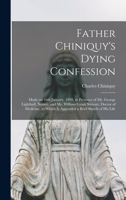 Father Chiniquy's Dying Confession [microform]: Made on 16th January, 1899, in Presence of Mr. George Lighthall, Notary, and Mr. William Grant ... Which is Appended a Brief Sketch of His Life 1014830443 Book Cover