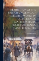 Exhibition at the French Gallery ... of Selected Works by Joseph Israëls, Matthew Maris, Henri Harpignies, Leon Lhermitte 1020787201 Book Cover