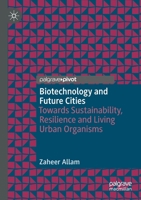 Biotechnology and Future Cities: Towards Sustainability, Resilience and Living Urban Organisms 3030438147 Book Cover