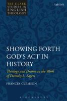 Showing Forth God's Act in History: Theology and Drama in the Work of Dorothy L. Sayers 0567664449 Book Cover