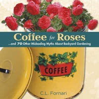 Coffee for Roses: ...and 70 Other Misleading Myths About Backyard Gardening 0989268837 Book Cover