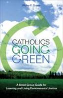 Catholics Going Green: A Small-group Guide for Learning and Living Environmental Justice 1594712107 Book Cover