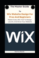 The Master Guide To Wix Website Design For Pros And Beginners: Master Every Wix Tool To Design, Launch, And Grow Your Website B0DZWNR292 Book Cover