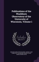 Publications of the Washburn Observatory of the University of Wisconsin. Vol. I 1357904290 Book Cover