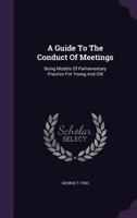 A Guide To The Conduct Of Meetings: Being Models Of Parliamentary Practice For Young And Old 101705519X Book Cover