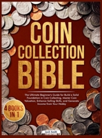 Coin Collection Bible: 4 Books in 1 The Ultimate Beginner's Guide for Build a Solid Foundation in Coin Collecting, Master Coin Valuation, Enhance Selling Skills, and Generate Income from Your Hobby 191692493X Book Cover