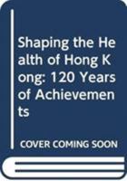 Shaping the Health of Hong Kong: 120 Years of Achievements 9622098533 Book Cover