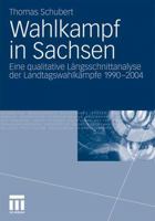 Wahlkampf in Sachsen: Eine Qualitative Langsschnittanalyse Der Landtagswahlkampfe 1990-2004 3531180487 Book Cover