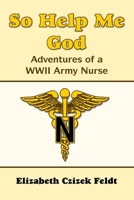 So Help Me God: Adventures of a WWII Army Nurse 1105121615 Book Cover