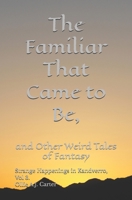 The Familiar That Came to Be and Other Weird Tales of Fantasy: Strange Happenings in Kandverro, Volume 3. B0H2L2PHDY Book Cover