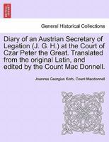 Diary of an Austrian Secretary of Legation (J. G. H.) at the Court of Czar Peter the Great. Translated from the Original Latin, and Edited by the Coun 1240915462 Book Cover