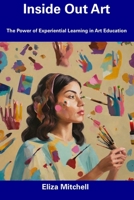 Inside Out Art: The Power of Experiential Learning in Art Education B0CFDBTVNH Book Cover