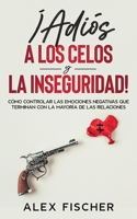 ¡Adiós a los Celos y la Inseguridad!: Cómo Controlar las Emociones Negativas que Terminan con la Mayoría de las Relaciones 1646943937 Book Cover
