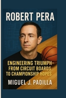ROBERT PERA: ENGINEERING TRIUMPH FROM CIRCUIT BOARD TO CHAMPIONSHIP HOPES B0FGV2MHBH Book Cover
