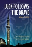 Luck Follows the Brave: From Refugee Camps, Abuse, and Suicide Loss to Living the Dream 1957232064 Book Cover