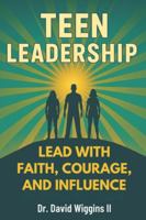 Teen Leadership: Lead with Faith, Courage, and Influence B0G2XJ4937 Book Cover
