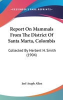 Report On Mammals From The District Of Santa Marta, Colombis: Collected By Herbert H. Smith 1120640423 Book Cover