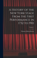 A History of the New York Stage From the First Performance in 1732 to 1901; Volume 1 B0BRP9DY2H Book Cover
