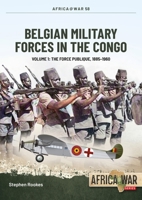 Belgian Military Forces in the Congo Volume 1: The Force Publique, 1885-1960 1915070546 Book Cover