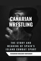 Canarian Wrestling: The Story and Meaning of Spain’s Island Combat Sport: Ancestral Fighting, Respect, and Strength in the Canary Islands (Fighting ... History of Martial Wisdom & Combat Evolution) B0DW8YB2FQ Book Cover