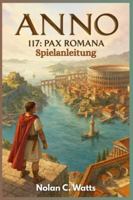 Anno 117: Pax Romana – Spielanleitung: Beherrsche Roms Grenze mit professionellen Gebäuden, optimalen Layouts und versteckten Strategiesystemen. (German Edition) B0G57C9X5L Book Cover