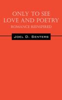Only To See Love And Poetry: Romance Reinspired 1478728639 Book Cover