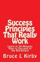 Success Principles That Really Work: Learn in 30 Minutes How to Succeed in the Workplace 1539404919 Book Cover