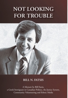 Not Looking for Trouble: A Memoir by Bill Fatsis, a Greek Immigrant in Canadian Politics, the Justice System, Community Volunteering and Ethnic Media 0228886511 Book Cover