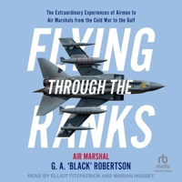 Flying Through the Ranks: The Extraordinary Experiences of Airmen to Air Marshals from the Cold War to the Gulf B0DM4P5NS8 Book Cover