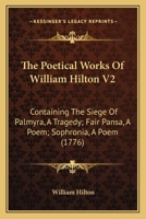 The Poetical Works Of William Hilton V2: Containing The Siege Of Palmyra, A Tragedy; Fair Pansa, A Poem; Sophronia, A Poem 1166310426 Book Cover