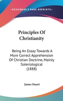 Principles of Christianity: Being an Essay Towards a More Correct Apprehension of Christian Doctrin 0530448521 Book Cover