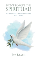 Don't Forget the Spiritual!: We Are Here - Because We Are Not There! 1698720793 Book Cover