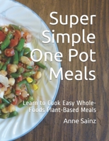 Super Simple One Pot Meals: Learn to Cook Easy Whole-Foods Plant-Based Meals 1098931645 Book Cover