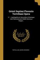 Qvinti Septimi Florentis Tertvlliani Opera: V. 1. Apologeticum Secundum Utramque Libri Recensionem Edidit Henricus Hoppe... 1010914634 Book Cover