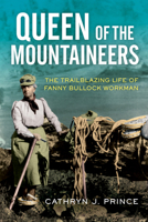 Queen of the Mountaineers: The Trailblazing Life of Fanny Bullock Workman 1613739559 Book Cover