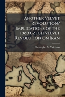 Another Velvet Revolution? Implications of the 1989 Czech Velvet Revolution on Iran 1025136063 Book Cover