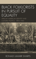 Black Folklorists in Pursuit of Equality: African American Identity and Cultural Politics, 1893–1943 1498586139 Book Cover