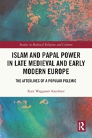 Islam and Papal Power in Late Medieval and Early Modern Europe: The Afterlives of a Popular Polemic 1032472685 Book Cover
