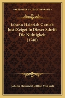 Johann Heinrich Gottlob Justi Zeiget In Dieser Schrift Die Nichtigkeit (1748) 1104873729 Book Cover