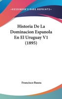 Historia De La Dominacion Espanola En El Uruguay V1 (1895) 1160117950 Book Cover