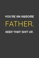 You're An Awesome Father. Keep That Shit Up. Funny Notebook gift for Father: Awsome Birthday Gift (Gifts) 1655784293 Book Cover