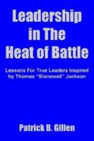 Leadership In The Heat Of Battle: Lessons For True Leaders Inspired By Thomas Stonewall Jackson 1418408425 Book Cover