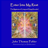 Enter Into My Rest: The Mysteries of Living and Dying Revealed 1595987533 Book Cover