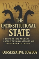 The Unconstitutional State: A Deep Dive into America’s Unconstitutional Agencies and the Path Back to Liberty B0FTXV3YFR Book Cover