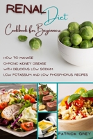Renal Diet Cookbook for Beginners: How to Manage Chronic Kidney Disease with Delicious Low Sodium, Low Potassium and Low Phosphorus Recipes 1802357211 Book Cover