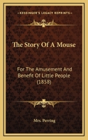 The Story Of A Mouse: For The Amusement And Benefit Of Little People 116559319X Book Cover