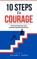 10 Steps To Courage: Overcoming Fear And Embracing Bold Decisions B0DS6L1359 Book Cover